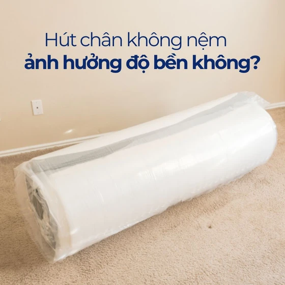 Hút chân không có ảnh hưởng đến độ bền của nệm không?