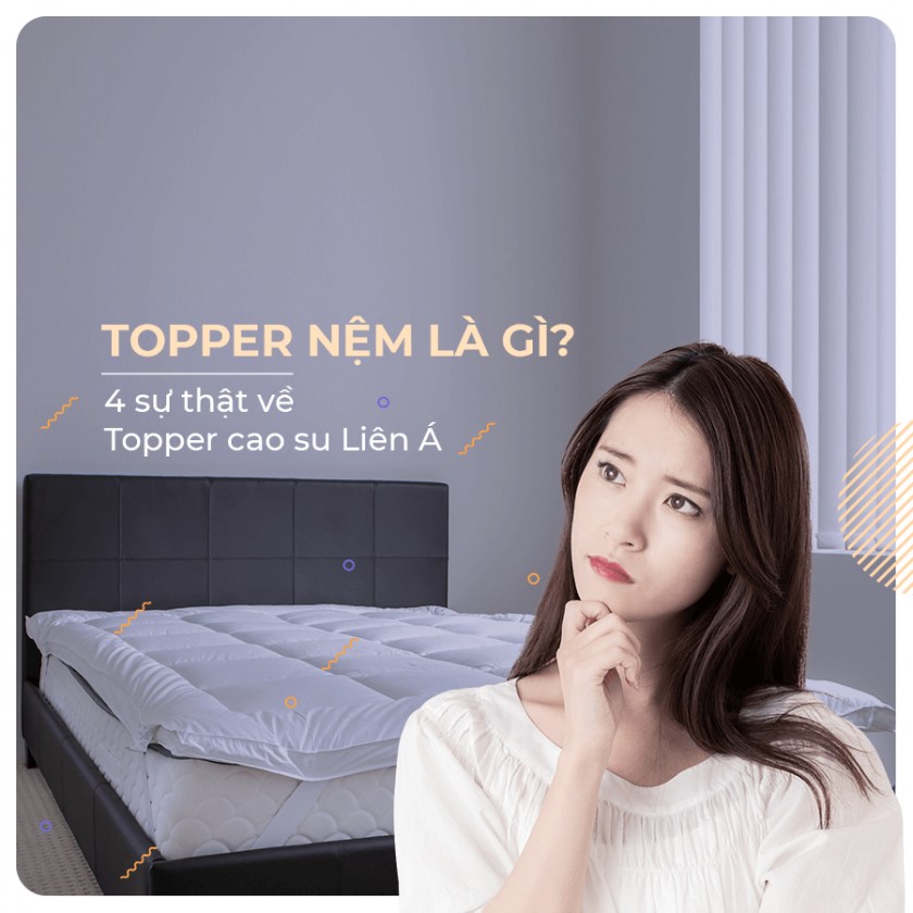 TOPPER NỆM LÀ GÌ? 4 SỰ THẬT VỀ TOPPER CAO SU THIÊN NHIÊN LIÊN Á