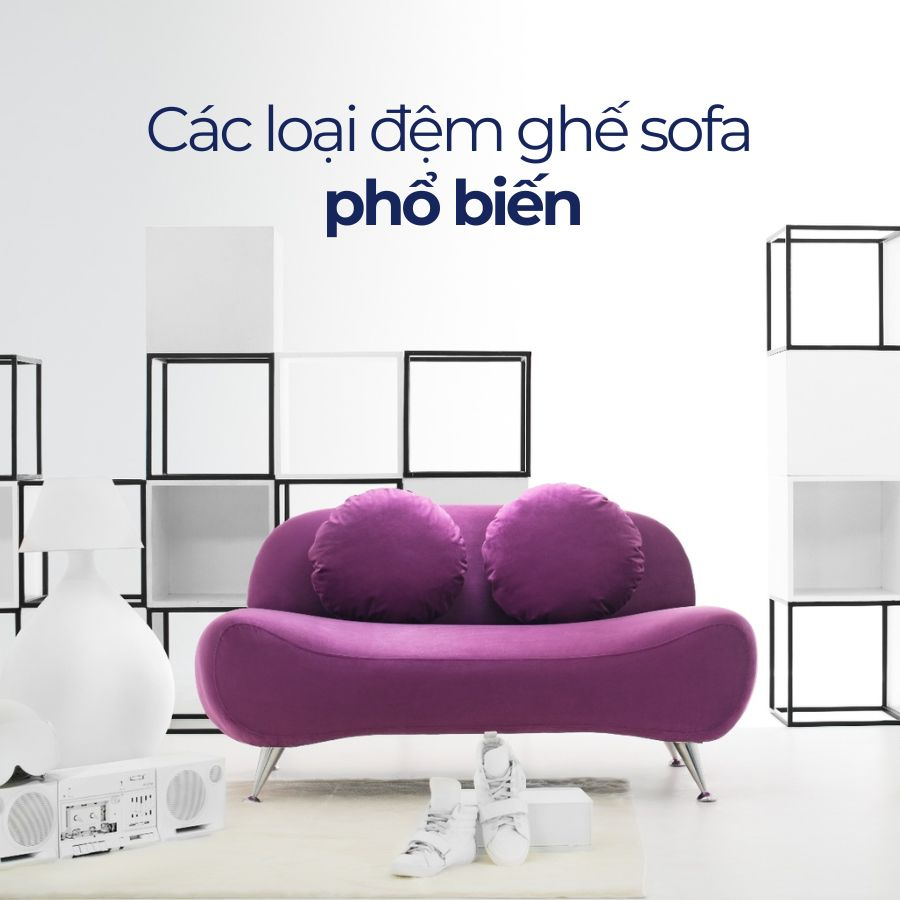 Top 5 loại đệm ghế sofa được sử dụng nhiều nhất hiện nay